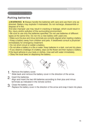 Page 15
5

Putting batteries
WARNING  ►Always handle the batteries with care and use them only as 
directed. Battery may explode if mistreated. Do not recharge, disassembl\
e or 
dispose of in fire. 
And also improper use may result in cracking or leakage, which could res\
ult in 
fire, injury and/or pollution of the surrounding environment.
• Be sure to use only the batteries specified. Do not use batteries of dif ferent 
types at the same time. Do not mix a new battery with used one. 
• Make sure the...