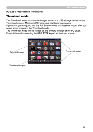 Page 7979
Thumbnail mode
PC-LESS Presentation (continued)
The Thumbnail mode displays the images stored in a USB storage device on the 
Thumbnail screen. Maximum 20 images are displayed in a screen.
If you wish, you can jump into the Full Screen mode or Slideshow mode, after you 
select some images in the Thumbnail mode.
The Thumbnail mode will be started as the primary function of the PC-LESS 
Presentation after selecting the USB TYPE A port as the input source.
Presentation tools
Thumbnail menuSelected image...