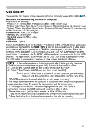 Page 8787
Presentation tools
USB Display
The projector can display images transferred from a computer via an USB cable (10).
Select the USB DISPLAY for the USB TYPE B item in the OPTION menu. When you 
connect your computer to the USB TYPE B port on the projector using a USB cable, 
the projector will be recognized as a CD-ROM drive on your computer.
 Then, the 
software in the projector, “LiveViewerLiteUSB.exe”, will run automatically and the 
application, “LiveViewer Lite for USB”, will be ready on your...