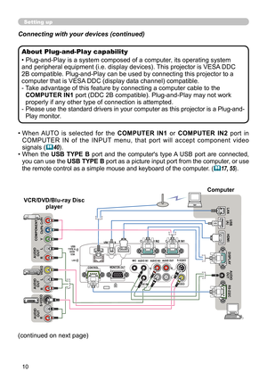 Page 1010
Connecting with your devices (continued)
•  When  AUTO  is  selected  for  the  COMPUTER  IN1  or COMPUTER  IN2  port  in 
COMPUTER  IN  of  the  INPUT  menu,  that  port  will  accept  component  video 
signals  (
40).
•  
When  the  USB  TYPE  B  port  and  the  computer's  type A  USB  port  are  connected, 
you can use the USB TYPE B port as a picture input port from the computer, or use 
the remote control as a simple mouse and keyboard of the computer. (
 17, 55) .
Setting up
(continued on...