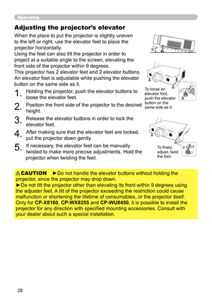 Page 2828
Operating
Adjusting the projector’s elevator
When the place to put the projector is slightly uneven 
to the left or right, use the elevator feet to place the 
projector horizontally. 
Using the feet can also tilt the projector in order to 
project at a suitable angle to the screen, elevating the 
front side of the projector within 9 degrees.
This projector has 2 elevator feet and 2 elevator buttons. 
An elevator foot is adjustable while pushing the elevator 
button on the same side as it.
1. 
Holding...