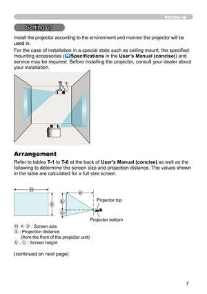 Page 77
Setting up
Setting up
Install the projector according to the environment and manner the projector will be 
used in.
For the case of installation in a special state such as ceiling mount, the specified 
mounting accessories (
Specifications in the User’s Manual (concise)) and 
service may be required. Before installing the projector, consult your dealer about 
your installation. 
Arrangement
Refer to tables T-1 to T-6 at the back of User's Manual (concise) as well as the 
following to determine the...