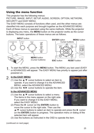 Page 2525
POWERTEMPLAMP MENU INPUT
STANDBY/ON
Operating
1.To start the MENU, press the MENU button. The MENU you last used (EASY 
or ADVANCED) will appear. The EASY MENU has priority to appear just after 
powered on.
Using the menu function
2.(1)  Use the ▲/▼ cursor buttons to select an item to 
operate. If you want to change it to the ADVANCED 
MENU, select the ADVANCED MENU.
(2)  Use the ◄/► cursor buttons to operate the item. This projector has the following menus:  
PICTURE, IMAGE, INPUT, SETUP, AUDIO,...