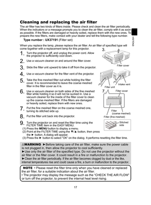 Page 1717
ENGLISH
The air filter has two kinds of filters inside. Please check and clean the air filter periodically. 
When the indicators or a message prompts you to clean the air filter , comply with it as soon 
as possible.  If the filters are damaged or heavily soiled, replace them with the new ones.  To 
prepare the new filters, make contact with your dealer and tell the following type number .
Type number : UX37191 (Filter set)
When you replace the lamp, please replace the air filter. An air filter of...