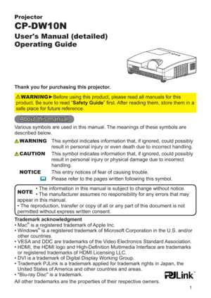 Page 11
Projector
CP-DW10N
User's Manual (detailed)  
Operating Guide
Thank you for purchasing this projector.
►Before using this product, please read all manuals for this 
product. Be sure to read “Safety Guide” ﬁrst. After reading them, store them in a 
safe place for future reference.WARNING
• The information in this manual is subject to change without notice.
• The manufacturer assumes no responsibility for any errors that may 
appear in this manual.
• The reproduction, transfer or copy of all or any...