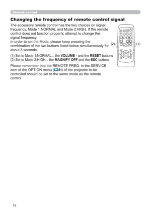 Page 1616
VIDEODOC.CAMERA
KEYSTONE
ASPECT SEARCH
BLANK
MUTE
MY BUTTON
POSITION
12
ESCENTERMENURESET
COMPUTERMY SOURCE/
AUTO
MAGNIFYPAGE
      UPVOLUME
DOWNo ONOFF
9× FREEZE
Remote control
Changing the frequency of  remote control signal
The accessory remote control has the two choices on signal 
frequency, Mode 1:NORMAL and Mode 2:HIGH. If the remote 
control does not function properly, attempt to change the 
signal frequency.
In order to set the Mode, please keep pressing the 
combination of the two buttons...