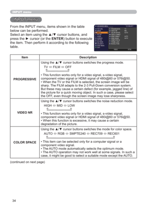 Page 3434
INPUT menu
INPUT menu
From the INPUT menu, items shown in the table 
below can be performed.
Select an item using the ▲/▼ cursor buttons, and 
press the ► cursor (or the ENTER) button to execute 
the item. Then perform it according to the following 
table.
Item Description
PROGRESSIVEUsing the ▲/▼ cursor buttons switches the progress mode.
TV 
 FILM 
 OFF
  
• This function works only for a video signal, s-video signal, 
component video signal or HDMI signal of 480i@60 or 576i@50.
• When the TV or...