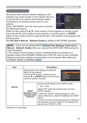 Page 5555
NETWORK menu
Remember that incorrect network settings on this 
projector may cause trouble on the network. Be sure 
to consult with your network administrator before 
connecting to an existing access point on your 
network.
Select “NETWORK” from the main menu to access 
the following functions. 
Select an item using the ▲/▼ cursor buttons on the projector or remote control, 
and press the ► cursor button on the projector or remote control, or ENTER 
button on the remote control to execute the item....