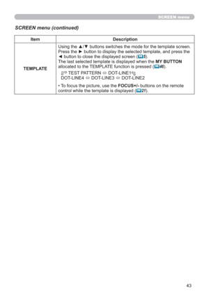 Page 4343
SCREEN menu
SCREEN menu (continued)
Item Description
TEMPLATEUsing the ▲/▼ buttons switches the mode for the template screen. 
Press the ► button to display the selected template, and press the 
◄ button to close the displayed screen (
5).
The last selected template is displayed when the MY BUTTON 
allocated to the TEMPLATE function is pressed (
46).
 TEST PATTERN 
 DOT-LINE1
DOT-LINE4 
 DOT-LINE3 
 DOT-LINE2
• To focus the picture, use the FOCUS+/- buttons on the remote 
control while the...