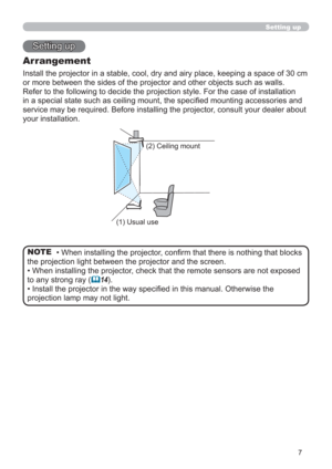 Page 77
Setting up
Setting up
Arrangement
Install the projector in a stable, cool, dry and airy place, keeping a space of 30 cm 
or more between the sides of the projector and other objects such as walls.
Refer to the following to decide the projection style. For the case of installation 
in a special state such as ceiling mount, the speciﬁed mounting accessories and 
service may be required. Before installing the projector, consult your dealer about 
your installation.
(2) Ceiling mount
(1) Usual use
• When...