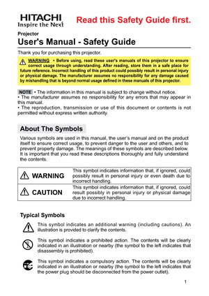 Page 21
About The Symbols
  Various symbols are used in this manual, the user’s manual and on the product
itself to ensure correct usage, to prevent danger to the user and others, and to
prevent property damage. The meanings of these symbols are described below.
It is important that you read these descriptions thoroughly and fully understand
the contents. Projector
User's Manual - Safety Guide
Typical Symbols
  This symbol indicates an additional warning (including cautions). An
illustration is provided to...