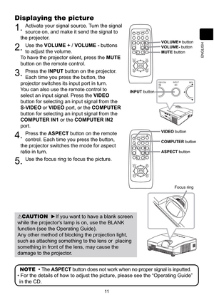 Page 10911
ENGLISH
VIDEODOC.CAMERA
KEYSTONE
ASPECT SEARCH
BLANK
MUTE
MY BUTTON
POSITION
12
ESCENTERMENURESET
COMPUTERMY SOURCE/AUTOMAGNIFYPAGE
      UPVOLUME
DOWNo ONOFF9× FREEZE
VIDEODOC.CAMERA
KEYSTONE
ASPECT SEARCH
BLANK
MUTE
MY BUTTON
POSITION
12
ESCENTERMENURESET
COMPUTERMY SOURCE/AUTOMAGNIFYPAGE
      UPVOLUME
DOWNo ONOFF9× FREEZE
MEN INPUT
DBY/ON
Displaying the picture
1.Activate your signal source. Turn the signal 
source on, and make it send the signal to 
the projector.
2.Use the VOLUME + /VOLUME -...