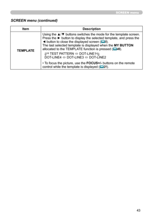 Page 4343
SCREEN menu
SCREEN menu (continued)
ItemDescription
TEMPLATE Using the ▲/▼ buttons switches the mode for the template screen. 
Press the ► button to display the selected template, and press the 
◄ button to close the displayed screen 
(
5).
The last selected template is displayed when the  MY BUTTON 
allocated to the TEMPLATE function is pressed (
 46).
 
TEST PATTERN 
ó DOT-LINE1DOT-LINE4 
ó DOT-LINE3 
ó DOT-LINE2
• To focus the picture, use the FOCUS+/- buttons on the remote 
control while the...