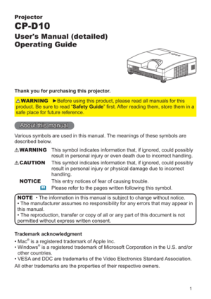 Page 11
Projector
CP-D10
User's Manual (detailed)  
Operating Guide
Thank you for purchasing this projector.
►Before using this product, please read all manuals for this 
product. Be sure to read “Safety Guide” ﬁrst. After reading them, store them in a 
safe place for future reference.WARNING
• The information in this manual is subject to change without notice.
• The manufacturer assumes no responsibility for any errors that may appear in 
this manual.
• The reproduction, transfer or copy of all or any...