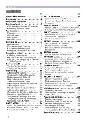 Page 22
Contents
Contents
About this manual ...........1
Contents  ..................2
Projector features ...........3
Preparations ...............3
Checking the contents of package ... 3
Fastening the lens cover .......... 3
Part names  ................4
Projector ...................... 4
Control panel ................... 5
Rear panel  .................... 5
Remote control ................. 6
Setting up  .................7
Arrangement ................... 7
Connecting your devices .......... 9
Connecting power...