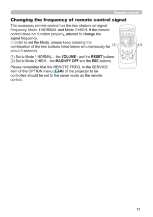 Page 1313
VIDEODOC.CAMERA
KEYSTONE
ASPECT SEARCH
BLANK
MUTE
MY BUTTON
POSITION
12
ESCENTERMENURESET
COMPUTERMY SOURCE/
AUTO
MAGNIFYPAGE
      UPVOLUME
DOWNo ONOFF
9× FREEZE
Remote control
Changing the frequency of  remote control signal
The accessory remote control has the two choices on signal 
frequency, Mode 1:NORMAL and Mode 2:HIGH. If the remote 
control does not function properly, attempt to change the 
signal frequency.
In order to set the Mode, please keep pressing the 
combination of the two buttons...