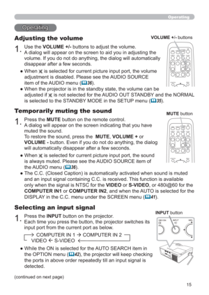 Page 1515
Operating
Operating
1.
Adjusting the volume
Use the VOLUME +/- buttons to adjust the volume. 
A dialog will appear on the screen to aid you in adjusting the 
volume. If you do not do anything, the dialog will automatically 
disappear after a few seconds.
●  When 
 is selected for current picture input port, the volume 
adjustment is disabled. Please see the AUDIO SOURCE 
item of the AUDIO menu (
36).
●  When the projector is in the standby state, the volume can be  
adjusted if 
 is not selected for...