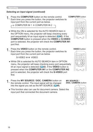 Page 1616
VIDEODOC.CAMERA
KEYSTONE
ASPECT SEARCH
BLANK
MUTE
MY BUTTON
POSITION
12
MENU
COMPUTERMY SOURCE/
AUTO
MAGNIFYPAGE
      UPVOLUME
DOWNo ONOFF
9× FREEZE
Operating
1.Press the VIDEO button on the remote control.  
Each time you press the button, the projector switches its 
input port from the current port as below. Selecting an input signal (continued)
●   While ON is selected for AUTO SEARCH item in OPTION 
menu, the projector will keep checking every port sequentially 
till an input signal is detected...