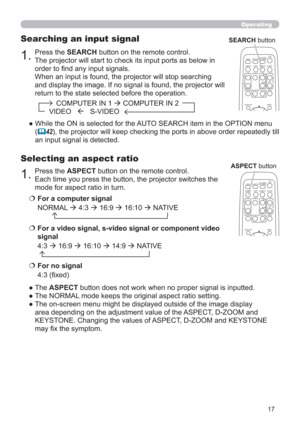 Page 1717
1.Press the ASPECT button on the remote control.   
Each time you press the button, the projector switches the 
mode for aspect ratio in turn. 
Selecting an aspect ratio
● The ASPECT button does not work when no proper signal is inputted.
● The NORMAL mode keeps the original aspect ratio setting.
●  The on-screen menu might be displayed outside of the image display 
area depending on the adjustment value of the ASPECT, D-ZOOM and 
KEYSTONE. Changing the values of ASPECT, D-ZOOM and KEYSTONE 
may ﬁx...