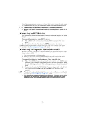Page 1615
If you have a separate sound system, you will most likely want to connect the audio output 
of your Video source device to that sound system, instead of to the mono audio projector.
• The audio output only works when a signal source is connected to the projector.
• When an audio cable is connected to the AUDIO OUT port, the projector’s speaker will be 
muted. 
Connecting an HDMI device
You should use an HDMI cable when making connection between the projector and HDMI 
devices.
To connect the projector...