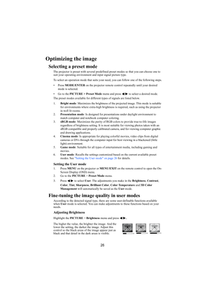 Page 2726
Optimizing the image
Selecting a preset mode
The projector is preset with several predefined preset modes so that you can choose one to 
suit your operating environment and input signal picture type.
To select an operation mode that suits your need, you can follow one of the following steps.
• Press MODE/ENTER on the projector remote control repeatedly until your desired 
mode is selected.
•Go to the PICTURE > Preset Mode menu and press  /  to select a desired mode.
The preset modes available for...