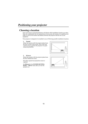 Page 1110
Positioning your projector
Choosing a location
Your room layout or personal preference will dictate which installation location you select. 
Take into consideration the size and position of your screen, the location of a suitable power 
outlet, as well as the location and distance between the projector and the rest of your 
equipment.
Your projector is designed to be installed in one of following possible installation locations:
1. Normal
Select this location with the projector placed near 
the floor...