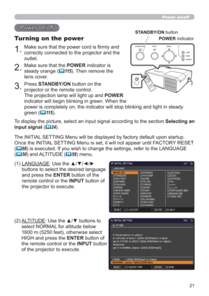 Page 2121
1.Make sure that the power cord is ﬁrmly and 
correctly connected to the projector and the 
outlet.
Turning on the power
2.Make sure that the POWER indicator is 
steady orange (
11 5). Then remove the 
lens cover.
3.Press STANDBY/ON button on the 
projector or the remote control.
The projection lamp will light up and POWER  
indicator will begin blinking in green. When the  
power is completely on, the indicator will stop blinking and light in steady 
green (
11 5).
Power on/off
To display the...