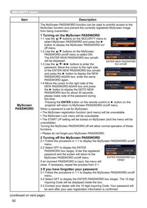 Page 9292
SECURITY menu
ItemDescription
MyScreen 
PASSWORD
The MyScreen PASSWORD function can be used to prohibit access to the 
MyScreen function and prevent the currently registered MyScreen image 
from being overwritten.
1 Turning on the MyScreen PASSWORD1-1   Use the ▲/▼ buttons on the SECURITY menu to 
select MyScreen PASSWORD and press the ► 
button to display the MyScreen PASSWORD on/
off menu.
1-2   Use the ▲/▼ buttons on the MyScreen 
PASSWORD on/off menu to select ON. 
The ENTER NEW PASSWORD box...