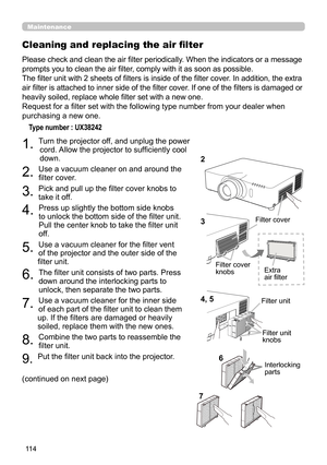 Page 11411 4
Maintenance
Please check and clean the air filter periodically. When the indicators or a message 
prompts you to clean the air filter, comply with it as soon as possible.
The filter unit with 2 sheets of filters is inside of the filter cover. In addition, the extra 
air filter is attached to inner side of the filter cover. If one of the filters is damaged or 
heavily soiled, replace whole filter set with a new one.
Request for a filter set with the following type number from your dealer when...