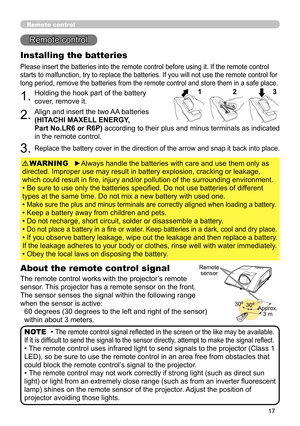 Page 1717
Remote control
Remote control
About the remote control signal
The remote control works with the projector’s remote 
sensor. This projector has a remote sensor on the front.
The sensor senses the signal within the following range 
when the sensor is active: 60 degrees (30 degrees to the left and right of the sensor) 
within about 3 meters.
Installing the batteries
Please insert the batteries into the remote control before using it. If the remote control 
starts to malfunction, try to replace the...