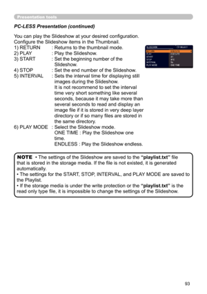 Page 9393
Presentation tools
PC-LESS Presentation (continued)
You can play the Slideshow at your desired configuration. 
Configure the Slideshow items in the Thumbnail.
1) RETURN  : 
Returns to the thumbnail mode.  
2) PLAY    :  Play the Slideshow.
3) START    :  
Set the beginning number of the 
Slideshow.
4) STOP   : Set the end number of the Slideshow.
5) INTERVAL   :  Sets the interval time for displaying still 
images during the Slideshow. 
It is not recommend to set the interval 
time very short...
