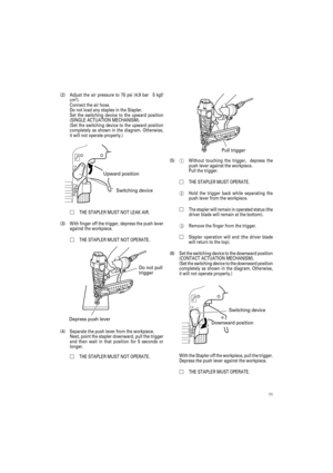 Page 1111
(2) Adjust the air pressure to 70 psi (4.9 bar 5 kgf/
cm2).
Connect the air hose.
Do not load any staples in the Stapler.
Set the switching device to the upward position
(SINGLE ACTUATION MECHANISM).
(Set the switching device to the upward position
completely as shown in the diagram. Otherwise,
it will not operate properly.)
THE STAPLER MUST NOT LEAK AIR.
(3) With finger off the trigger, depress the push lever
against the workpiece.
THE STAPLER MUST NOT OPERATE.
(4) Separate the push lever from the...