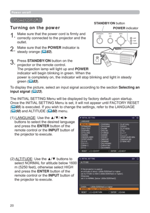 Page 2020
0DNHVXUHWKDWWKHSRZHUFRUGLV¿UPO\DQG
FRUUHFWO\FRQQHFWHGWRWKHSURMHFWRUDQGWKH
RXWOHW
Tur ning on the power
0DNHVXUHWKDWWKHPOWERLQGLFDWRULV
VWHDG\RUDQJH
	83
3UHVVSTANDBY/ONEXWWRQRQWKH
SURMHFWRURUWKHUHPRWHFRQWURO
7KHSURMHFWLRQODPSZLOOOLJKWXSDQGPOWER
LQGLFDWRUZLOOEHJLQEOLQNLQJLQJUHHQ:KHQWKH
JKWLQVWHDG\
JUHHQ
	83
3RZHURQRII
7RGLVSOD\WKHSLFWXUHVHOHFWDQLQSXWVLJQDODFFRUGLQJWRWKHVHFWLRQSelecting an 
input signal
	23
Power...