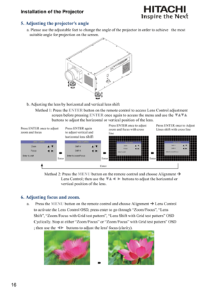 Page 1616Installation of the Projector
5. Adjusting the projector's angle
      a.  Please use the adjustable feet to change the angle of the projector in order to achieve   the most 
suitable angle for projection on the screen. 
     
      b. Adjusting the lens by horizontal and vertical lens shift
  Method 1:  Press the 
ENTER button on the remote control to access Lens Control adjustment 
screen before pressing 
ENTER once again to access the menu and use the ()()  
buttons to adjust the horizontal or...