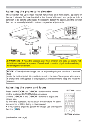 Page 2525
Operating
Adjusting the zoom and focus Adjusting the projectors elevator
7KH SURMHFWRU KDV SFV 5HDU IRRW IRU KRUL]RQWDOV DQG LQFOLQDWLRQV 6SDFHUV RQ
WKH HDFK HOHYDWRU IRRW DUH LQVWDOOHG DW WKH WLPH RI VKLSPHQW DQG SURMHFWRU LV LQ D
FRQGLWLRQWREHDEOHWRMXVWSURMHFW,IQHFHVVDU\GHWDFKWKHVSDFHUDQGWKHHOHYDWRU

6SDFHU
3UHVVWKHD-ZOOM +RUD-ZOOM -EXWWRQRQWKHUHPRWH
FRQWUROWRGLVSOD\=220GLDORJRQVFUHHQ
8VHWKHD-ZOOM +DQGD-ZOOM...