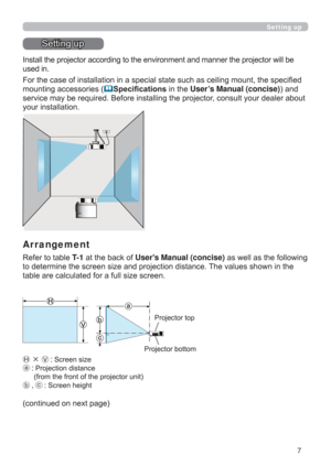 Page 77
Setting up
Setting up
Install the projector according to the environment and manner the projector will be 
used in.
For the case of installation in a special state such as ceiling mount, the speciﬁed 
mounting accessories (
Speciﬁcations in the User’s Manual (concise)) and 
service may be required. Before installing the projector, consult your dealer about 
your installation. 
Arrangement
Refer to table T- 1 at the back of Users Manual (concise) as well as the following 
to determine the screen size...