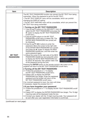 Page 9696
SECURITY menu
Item Description
MY TEXT 
PASSWORD
The MY TEXT PASSWORD function can prevent the MY TEXT from being 
overwritten. When the password is set for the MY TEXT;
• The MY TEXT DISPLAY menu will be unavailable, which can prohibit 
changing the DISPLAY setting.
• The MY TEXT WRITING menu will be unavailable, which can prevent the 
MY TEXT from being overwritten.
1 Turning on the MY TEXT PASSWORD
1-1  Use the ▲/▼ buttons on the SECURITY menu to 
select the MY TEXT PASSWORD and press the 
► button...