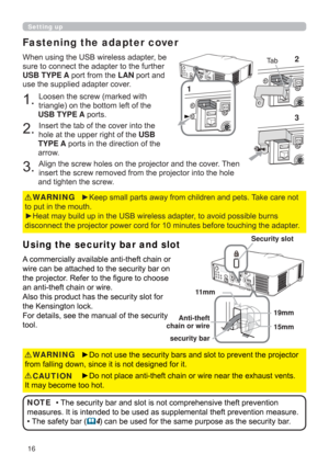 Page 1616
Using the security bar and slot
A commercially available anti-theft chain or 
wire can be attached to the security bar on 
the projector. Refer to the ﬁ gure to choose 
an anti-theft chain or wire.
Also this product has the security slot for 
the Kensington lock. 
For details, see the manual of the security 
tool.
When using the USB wireless adapter, be 
sure to connect the adapter to the further 
USB TYPE A port from the LAN port and 
use the supplied adapter cover.
1. Loosen the screw (marked with...