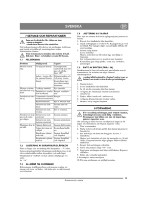 Page 1111
SVENSKASV
Bruksanvisning i original
7 SERVICE OCH REPARATIONER
Inga serviceåtgärder får vidtas om inte: 
- motorn stoppats. 
- tändkabeln lossats från tändstiftet.
Om bruksanvisningen föreskriver att snöslungan skall resas 
upp framåt och ställas på inmatningshuset måste 
bensintanken tömmas.
Töm bensintanken utomhus när motorn är kall. 
Rök inte. Töm i en behållare avsedd för bensin.
7.1 FELSÖKNING
7.2 JUSTERING AV SKRAPSKÄR/SLÄPSKOR 
Efter en längre tids användning blir skrapskäret (1:V) slitet....