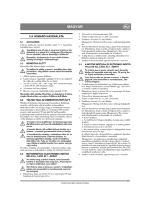 Page 101101
MAGYARHU
Eredeti használati utasítás fordítása
5 A HÓMARÓ HASZNÁLATA
5 . 1 Á LTA L Á N O S
Soha ne indítsa be a motort, mielőtt a fenti “3” c. fejezetben 
leírtakkal nem végzett. 
Ameddig el nem olvasta és meg nem értette az uta-
sításokat, és a gépen lévő valamennyi figyelmezte-
tést és utasítást, soha ne használja a hómarót! 
Használat, karbantartás és szervizelés közben 
mindig használjon védőszenüveget.
5.2 BEINDÍTÁS ELŐTT
Használat előtt töltsön olajat a motorba.
Ne indítsa be addig a motort,...