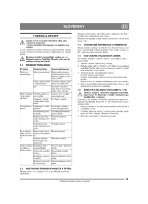 Page 119119
SLOVENSKYSK
Preklad pôvodného návodu na použitie
7 SERVIS A OPRAVY
Žiadny servis sa nesmie vykonáva skôr, ako: 
- Motor je zastavený. 
- Štartovací kábel bol odpojený od zapaľovacej 
sviečky.
Ak sa v pokynoch uvádza, že fréza sa musí zdvihnú vpredu 
a oprie na kryt závitovky, benzínová nádrž musí by vypráz-
dnená.
Benzínovú nádrž vyprázdňujte vonku, po vyc-
hladnutí motora. Nefajčite. Benzín vylievajte do 
nádoby určenej na benzín.
7.1 RIEŠENIE PROBLÉMOV
7.2 NASTAVENIE ŠKRABACIEHO NOŽA A...