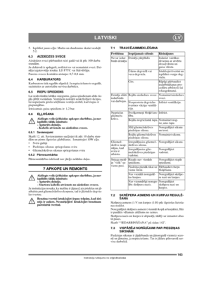 Page 143143
LATVISKILV
Instrukciju tulkojums no oriģinālvalodas
5.  Iepildiet jauno eļļu: Marku un daudzumu skatiet nodaļā 
5.2. 
6.3 AIZDEDZES SVECE
Aizdedzes sveci pārbaudiet reizi gadā vai ik pēc 100 darba 
stundām.
Ja elektrodi ir apdeguši, notīriet tos vai nomainiet sveci. Dzi-
nēja izgatavotājs iesaka: LD F7TC vai līdzvērtīgu.
Pareiza sveces kontaktu atstarpe: 0,7-0,8 mm.
6.4 KARBURATORS
Karburators tiek regulēts rūpnīcā. Ja nepieciešams to regulēt, 
sazinieties ar autorizētu servisa darbnīcu. 
6.5 RIEPU...