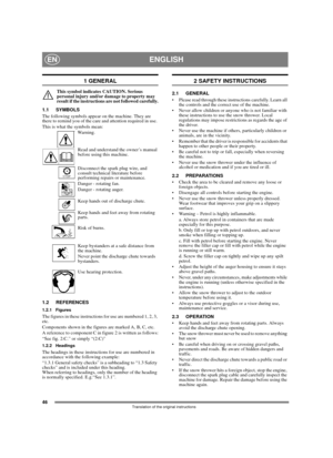 Page 4646
ENGLISHEN
Translation of the original instructions
1 GENERAL
This symbol indicates CAUTION. Serious 
personal injury and/or damage to property may 
result if the instructions are not followed carefully.
1.1 SYMBOLS
The following symbols appear on the machine. They are 
there to remind you of the care and attention required in use. 
This is what the symbols mean:
Warning.
Read and understand the owner’s manual 
before using this machine.
Disconnect the spark plug wire, and 
consult technical literature...