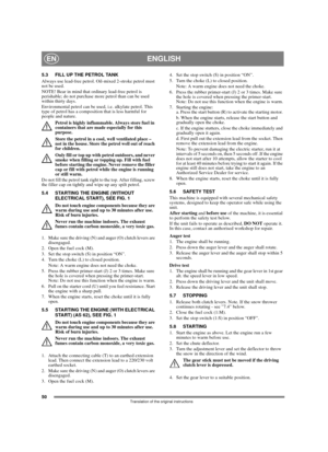 Page 5050
ENGLISHEN
Translation of the original instructions
5.3 FILL UP THE PETROL TANK
Always use lead-free petrol. Oil-mixed 2-stroke petrol must 
not be used.
NOTE! Bear in mind that ordinary lead-free petrol is 
perishable; do not purchase more petrol than can be used 
within thirty days.
Environmental petrol can be used, i.e. alkylate petrol. This 
type of petrol has a composition that is less harmful for 
people and nature.
Petrol is highly inflammable. Always store fuel in 
containers that are made...