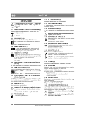Page 100100
MAGYARHU
Eredeti használati utasítás fordítása
4 SZABÁLYOZÓK
A motor védőráccsal van felszerelve. A motor soha 
nem indítható be védőrács nélkül, vagy hibás vé-
dőráccsal.
Lásd a 1. ábrát.
4.1 SEBESSÉGSZABÁLYOZÓ FOJTÓSZELEP (K)A motor fordulatszámát szabályozza. Három állása van:
1. Teljes sebesség
2. Üresjárat
4.2 HIDEGINDÍTÓ (L)
Hideg motor indításakor használják. Két állása van:
Fel - a hidegindító zárva (hidegben való indításkor)
Balra - a hidegindító nyitva van
4.3 BEFECSKENDEZŐ (J)
A gumi...