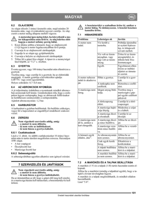 Page 101101
MAGYARHU
Eredeti használati utasítás fordítása
6.2 OLAJCSERE
Az olajat először 2 órányi üzemelés után, majd minden 20 
üzemóra után, vagy évszakonként egyszer cserélje. Az olaj-
cserét a motor meleg állapota mellett végezze.
A motorolaj igen meleg lehet, ha közvetlenül a mo-
tor kikapcsolása után üríti le. Az olaj leürítse előtt 
hagyja a motort néhány percig hűlni.
1.  Kissé döntse jobbra a hómarót, hogy az olajleeresztő 
(1:Q) legyen a motor legalacsonyabban lévő pontja.
2.  Csavarja le az...