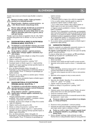 Page 107107
SLOVENSKOSL
Prevod izvirnih navodil
Zaradi svoje sestave je ta bencin manj škodljiv za ljudi in 
naravo.
Bencin je izredno vnetljiv. Vedno ga hranite v 
posebej za to izdelanih posodah. 
Bencin hranite v hladnem zraènem prostoru – ne 
v hiši. Bencin hranite zunaj dosega otrok.
Bencin vedno nalivajte ali dolivajte na prostem in 
pri tem nikoli ne kadite. Gorivo nalijte pred 
zagonom motorja. Ko motor deluje ali je še vroè, 
nikoli ne odstranite pokrovèka za gorivo, niti ne 
nalivajte bencina.
Posode z...