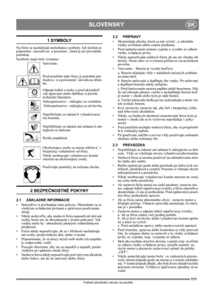 Page 111111
SLOVENSKYSK
Preklad pôvodného návodu na použitie
1 SYMBOLY
Na fréze sa nachádzajú nasledujúce symboly: Ich účelom je 
pripomína˙ starostlivos˙ a pozornos˙, ktorá je pri prevádzke 
potrebná. 
Symboly majú tieto významy:
Varovanie.
Pred použitím tejto frézy je potrebné pre-
študova˙ si a porozumie˙ návodu na obslu-
hu.
Odpojte kábel sviečky a pred akýmikoľ-
vek opravami alebo údržbou si pozrite 
technickú literatúru.
Nebezpečenstvo – otáčajúci sa ventilátor.
 Nebezpečenstvo - otáčajúca sa závitovka....