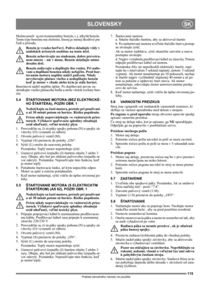 Page 115115
SLOVENSKYSK
Preklad pôvodného návodu na použitie
Možno použi˙ aj environmentálny benzín, t. j. alkylát benzín. 
Tento type benzínu má zloženie, ktorej je menej škodlivé pre 
ľudí a prírodu.
Benzín je vysoko horľavý. Palivo skladujte vždy v 
nádobách určených osobitne na tento účel. 
Benzín uchovávajte na studenom, dobre prevetra-
nom mieste – nie v dome. Benzín skladujte mimo 
dosahu deti.
Benzín nalievajte a dopĺňajte iba vonku. Pri nalie-
vaní a dopĺňaní benzínu nikdy nefajčite. Pred štar-
tovaním...
