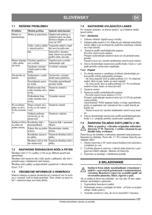 Page 117117
SLOVENSKYSK
Preklad pôvodného návodu na použitie
7.1 RIEŠENIE PROBLÉMOV
7.2 NASTAVENIE ŠKRABACIEHO NOŽA A PÄTIEK
Škrabací nôž (1:V) a pätky (1:H) sa po dlhšom používaní 
opotrebujú.
Škrabací nôž nastavte tak (vždy spolu s pätkami), aby bol v 
požadovanej vzdialenosti nad zemou.
Škrabací nôž a pätky sa dajú obrátiť a používať z oboch strán.
Pozri “5.8”.
7.3 VŠEOBECNÉ INFORMÁCIE O REMEŇOCH
Hnacie remene sa musia skontrolovať a dostaviť raz za sezó-
nu a vymeniť, keď to bude potrebné. Toto všetko sa...